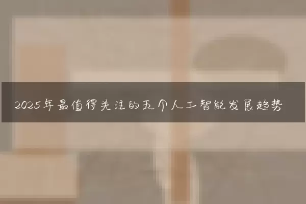 2025年最值得关注的五个人工智能发展趋势