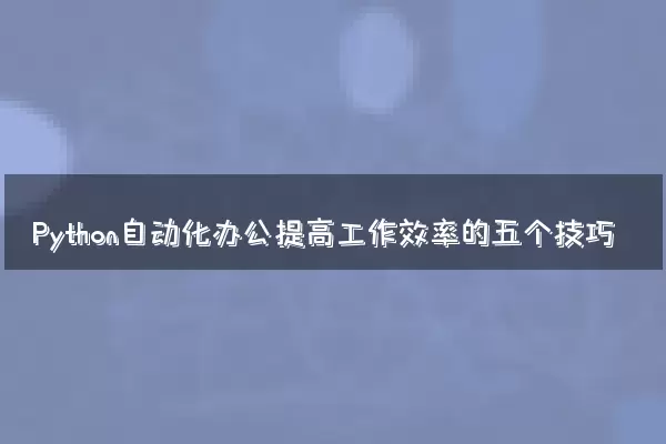 Python自动化办公提高工作效率的五个技巧