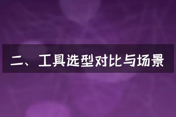 二、工具选型对比与场景