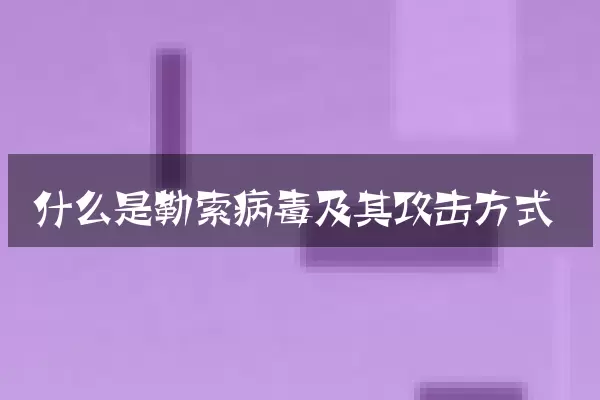 什么是勒索病毒及其攻击方式