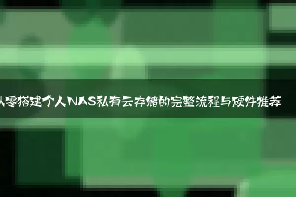 从零搭建个人NAS私有云存储的完整流程与硬件推荐