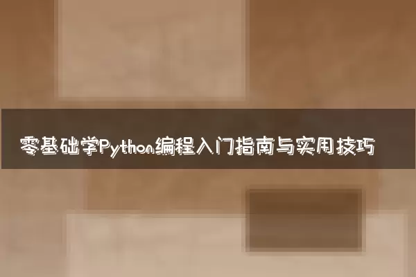 零基础学Python编程入门指南与实用技巧
