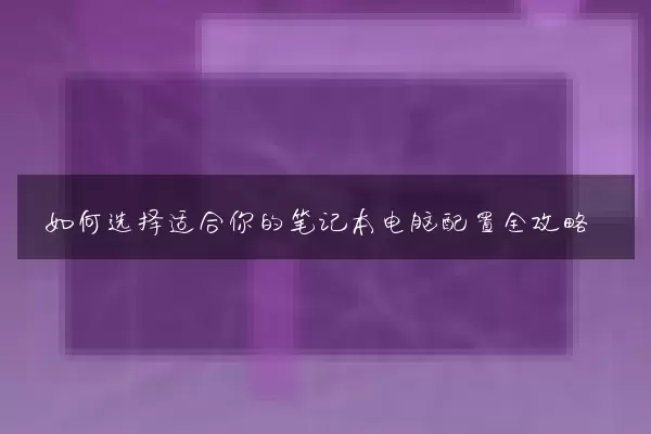 如何选择适合你的笔记本电脑配置全攻略