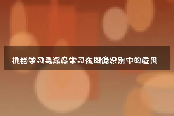 机器学习与深度学习在图像识别中的应用