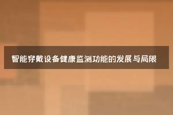 智能穿戴设备健康监测功能的发展与局限