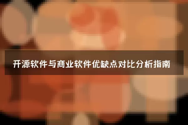 开源软件与商业软件优缺点对比分析指南