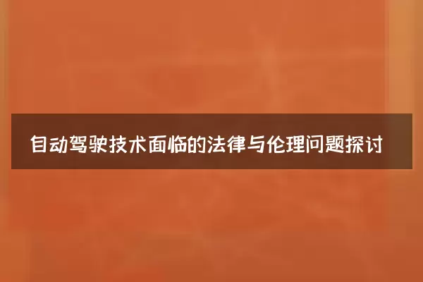 自动驾驶技术面临的法律与伦理问题探讨