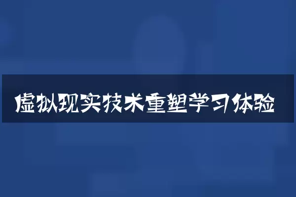 虚拟现实技术重塑学习体验