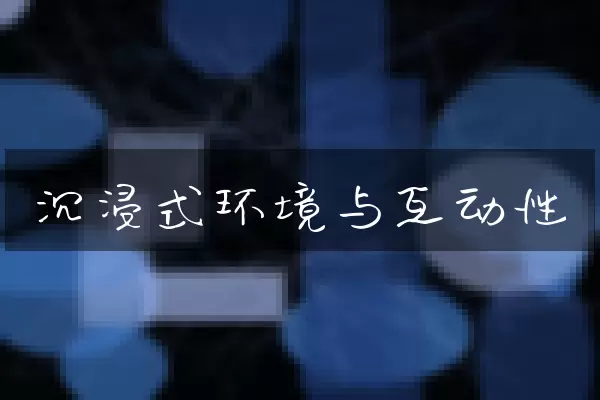 沉浸式环境与互动性