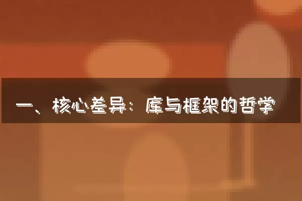 一、核心差异：库与框架的哲学