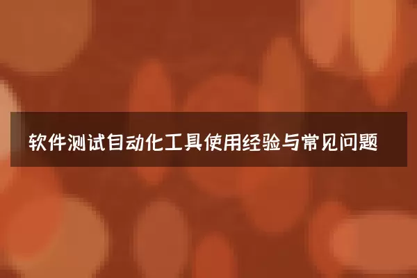软件测试自动化工具使用经验与常见问题