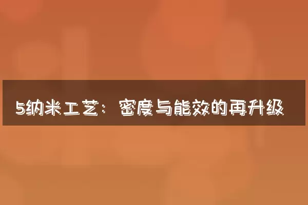 5纳米工艺：密度与能效的再升级