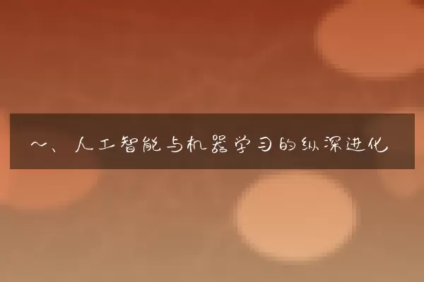 一、人工智能与机器学习的纵深进化