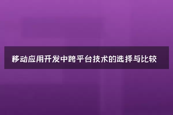移动应用开发中跨平台技术的选择与比较