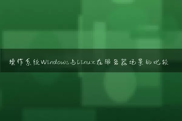 操作系统Windows与Linux在服务器场景的比较