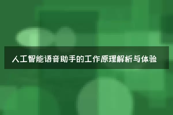 人工智能语音助手的工作原理解析与体验