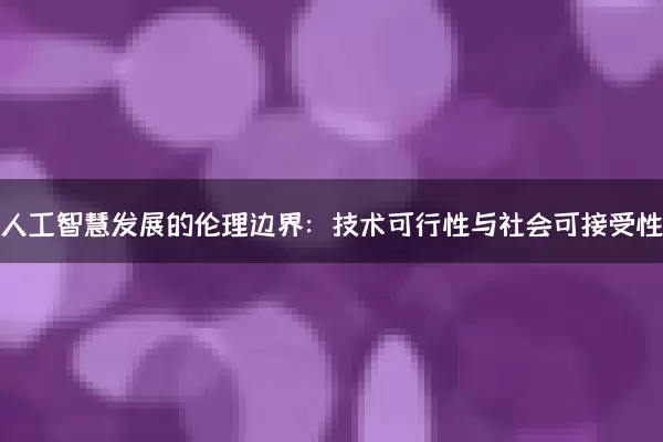 一、人工智慧发展的伦理边界：技术可行性与社会可接受性