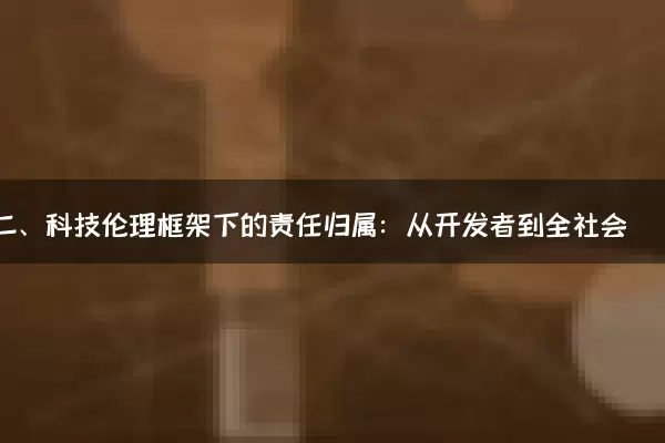 二、科技伦理框架下的责任归属：从开发者到全社会