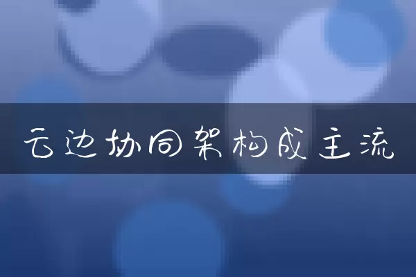 云边协同架构成主流