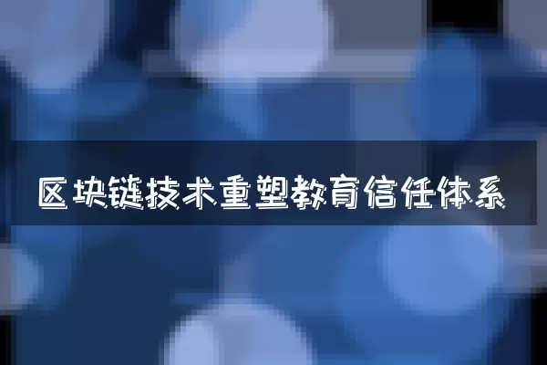 区块链技术重塑教育信任体系