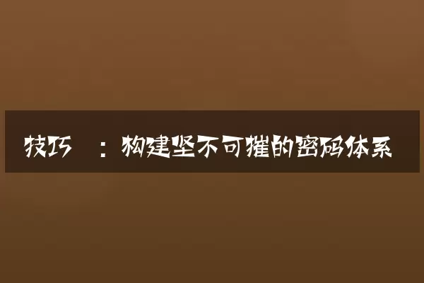 技巧一：构建坚不可摧的密码体系