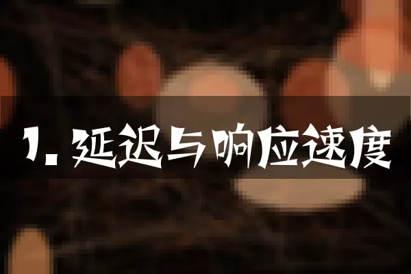 1. 延迟与响应速度