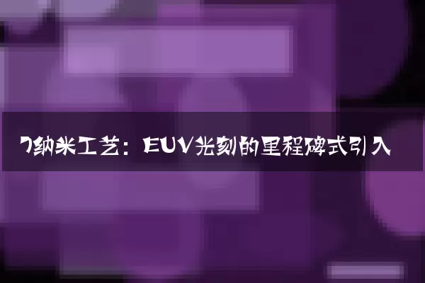 7纳米工艺：EUV光刻的里程碑式引入