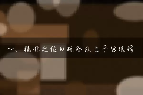 一、精准定位目标受众与平台选择