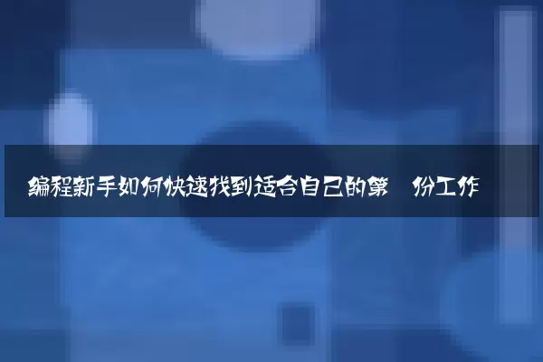 编程新手如何快速找到适合自己的第一份工作