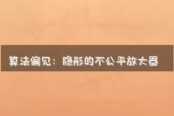 算法偏见：隐形的不公平放大器