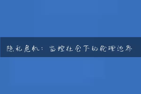 隐私危机：监控社会下的伦理边界