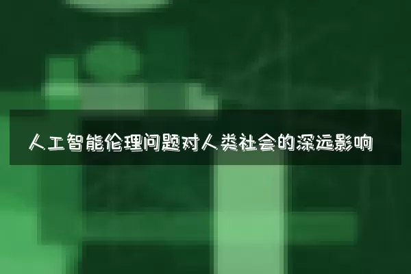 人工智能伦理问题对人类社会的深远影响