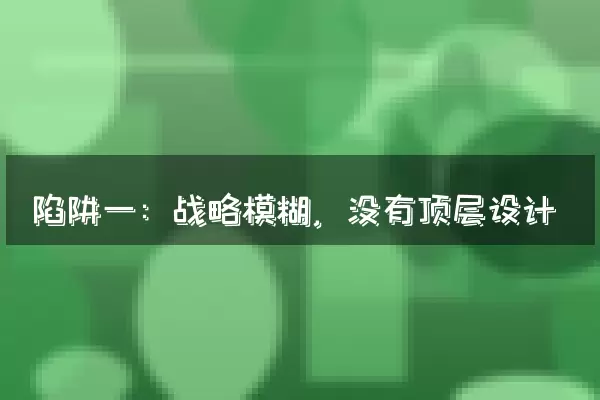 陷阱一：战略模糊，没有顶层设计