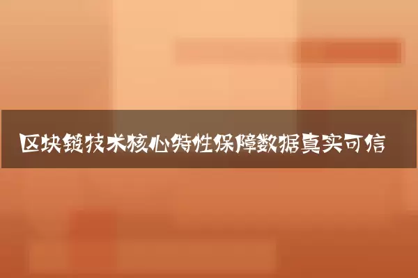 区块链技术核心特性保障数据真实可信