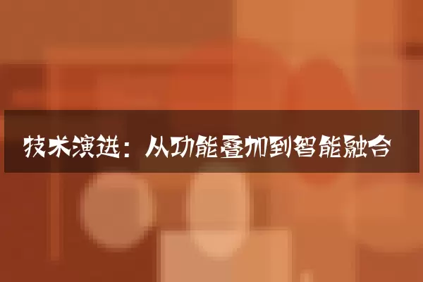 技术演进：从功能叠加到智能融合