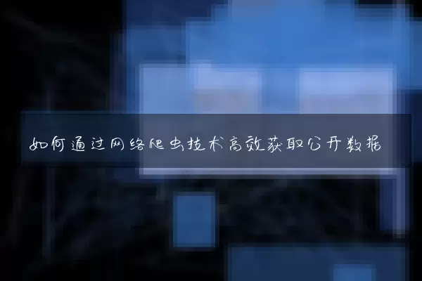 如何通过网络爬虫技术高效获取公开数据