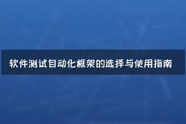 软件测试自动化框架的选择与使用指南