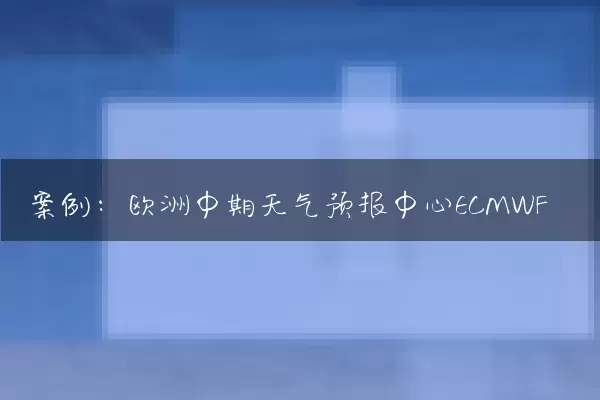 案例：欧洲中期天气预报中心ECMWF