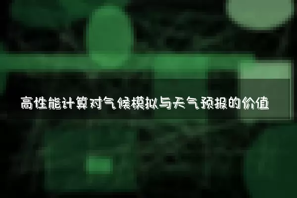 高性能计算对气候模拟与天气预报的价值