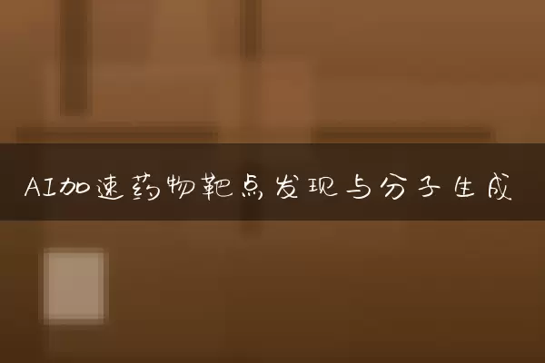AI加速药物靶点发现与分子生成
