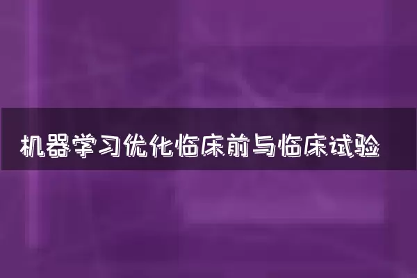 机器学习优化临床前与临床试验