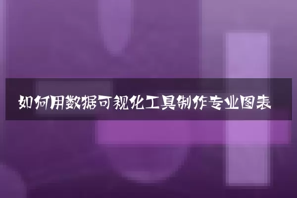 如何用数据可视化工具制作专业图表
