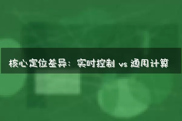 核心定位差异：实时控制 vs 通用计算