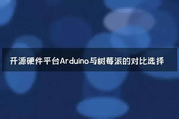 开源硬件平台Arduino与树莓派的对比选择
