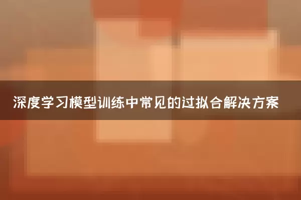 深度学习模型训练中常见的过拟合解决方案