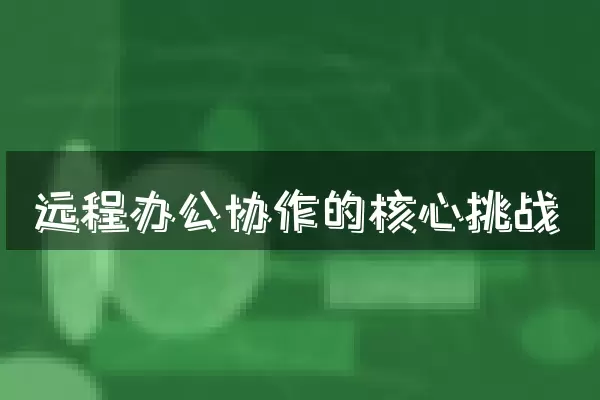 远程办公协作的核心挑战