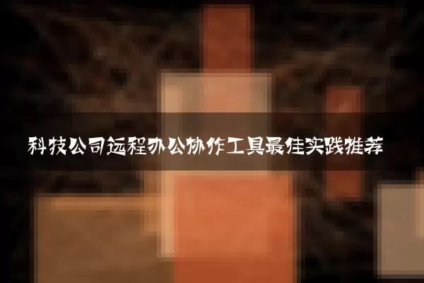 科技公司远程办公协作工具最佳实践推荐