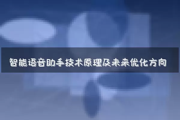 智能语音助手技术原理及未来优化方向