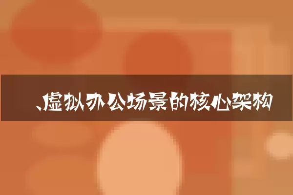 一、虚拟办公场景的核心架构