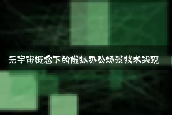元宇宙概念下的虚拟办公场景技术实现